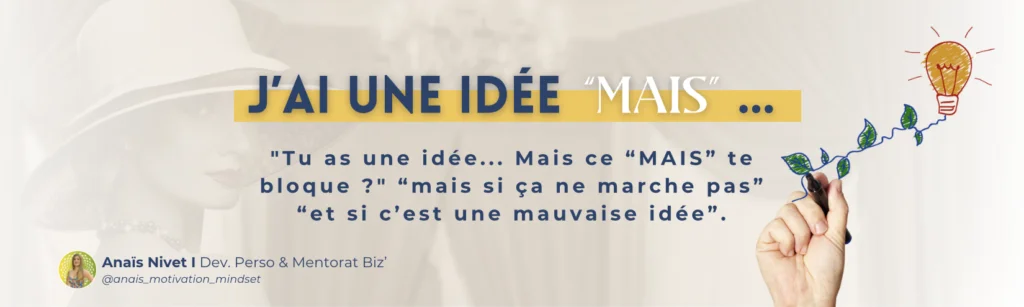 "Tu as une idée... Mais ce “MAIS” te bloque ?" “mais si ça ne marche pas” “ mais si c’est une mauvaise idée”.